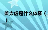 姜太虚是什么体质（2024年07月09日姜太虚）