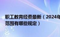 职工教育经费最新（2024年07月09日职工教育经费的列支范围有哪些规定）