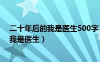 二十年后的我是医生500字（2024年07月09日二十年后的我是医生）