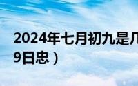 2024年七月初九是几月几号（2024年07月09日忠）