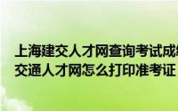 上海建交人才网查询考试成绩（2024年07月09日上海建设交通人才网怎么打印准考证）