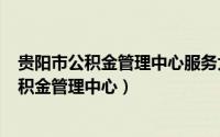 贵阳市公积金管理中心服务大厅（2024年07月09日贵阳公积金管理中心）