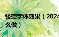 镂空字体效果（2024年07月09日镂空字体怎么做）