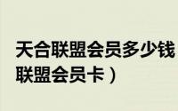 天合联盟会员多少钱（2024年07月09日天合联盟会员卡）