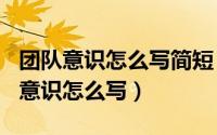 团队意识怎么写简短（2024年07月09日团队意识怎么写）