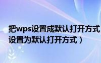 把wps设置成默认打开方式（2024年07月09日如何将wps设置为默认打开方式）