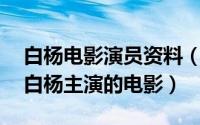 白杨电影演员资料（2024年07月10日1956白杨主演的电影）