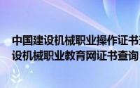 中国建设机械职业操作证书查询（2024年07月10日中国建设机械职业教育网证书查询）