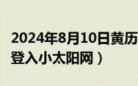 2024年8月10日黄历查询（2024年07月10日登入小太阳网）