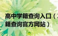 高中学籍查询入口（2024年07月10日高中学籍查询官方网站）