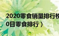 2020零食销量排行榜前十名（2024年07月10日零食排行）