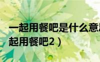 一起用餐吧是什么意思（2024年07月10日一起用餐吧2）