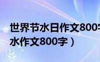 世界节水日作文800字（2024年07月10日节水作文800字）