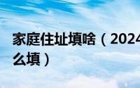 家庭住址填啥（2024年07月10日家庭住址怎么填）