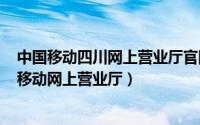 中国移动四川网上营业厅官网登录（2024年07月10日四川移动网上营业厅）