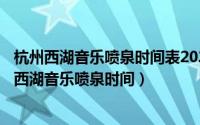 杭州西湖音乐喷泉时间表2021五一（2024年07月11日杭州西湖音乐喷泉时间）