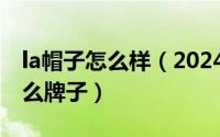 la帽子怎么样（2024年07月11日la帽子是什么牌子）