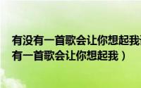 有没有一首歌会让你想起我谁唱的（2024年07月11日有没有一首歌会让你想起我）