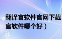 翻译官软件官网下载（2024年07月11日翻译官软件哪个好）