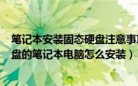 笔记本安装固态硬盘注意事项（2024年07月11日有固态硬盘的笔记本电脑怎么安装）