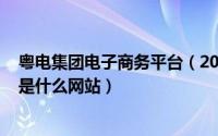 粤电集团电子商务平台（2024年07月11日广州粤电商务网是什么网站）