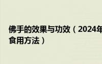 佛手的效果与功效（2024年07月12日佛手的功效与作用及食用方法）