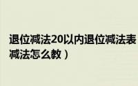 退位减法20以内退位减法表（2024年07月12日20以内退位减法怎么教）