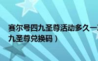 赛尔号四九圣尊活动多久一次（2024年07月12日赛尔号四九圣尊兑换码）