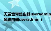 天翼宽带路由器useradmin登录密码（2024年07月12日天翼路由器useradmin）