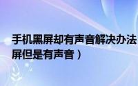 手机黑屏却有声音解决办法（2024年07月12日手机屏幕黑屏但是有声音）