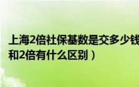 上海2倍社保基数是交多少钱2024年（2024年07月12日1倍和2倍有什么区别）