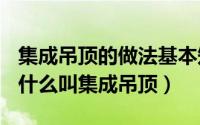 集成吊顶的做法基本知识（2024年07月12日什么叫集成吊顶）