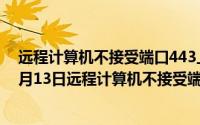 远程计算机不接受端口443上的连接 不能上网（2024年07月13日远程计算机不接受端口445上的连接）