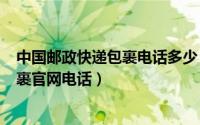 中国邮政快递包裹电话多少（2024年07月13日邮政快递包裹官网电话）