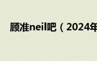 顾准neil吧（2024年07月13日顾准neil）