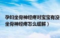 孕妇坐骨神经疼对宝宝有没有影响（2024年07月13日孕妇坐骨神经疼怎么缓解）