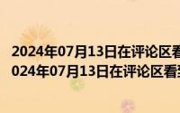 2024年07月13日在评论区看到与自己观点不同的评论了（2024年07月13日在评论区看到与自己观点不同的评论）