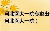 河北医大一院专家出诊表（2024年07月14日河北医大一院）