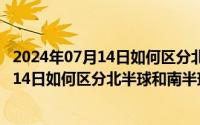 2024年07月14日如何区分北半球和南半球呢（2024年07月14日如何区分北半球和南半球）