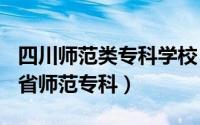 四川师范类专科学校（2024年07月14日四川省师范专科）