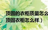 顶固的衣柜质量怎么样?（2024年07月14日顶固衣柜怎么样）