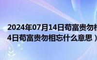 2024年07月14日苟富贵勿相忘什么意思呀（2024年07月14日苟富贵勿相忘什么意思）