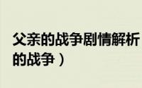 父亲的战争剧情解析（2024年07月14日父亲的战争）