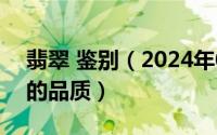 翡翠 鉴别（2024年07月14日如何鉴别翡翠的品质）