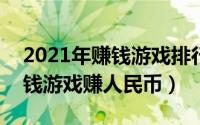 2021年赚钱游戏排行（2024年07月14日赚钱游戏赚人民币）