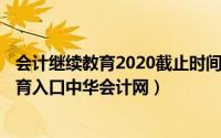 会计继续教育2020截止时间（2024年07月14日会计继续教育入口中华会计网）