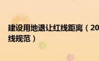 建设用地退让红线距离（2024年07月15日建筑退让用地红线规范）