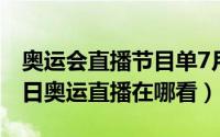 奥运会直播节目单7月25日（2024年07月15日奥运直播在哪看）