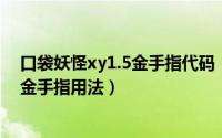 口袋妖怪xy1.5金手指代码（2024年07月15日口袋妖怪xy金手指用法）