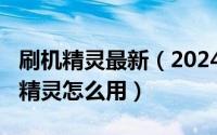 刷机精灵最新（2024年07月15日安卓版刷机精灵怎么用）